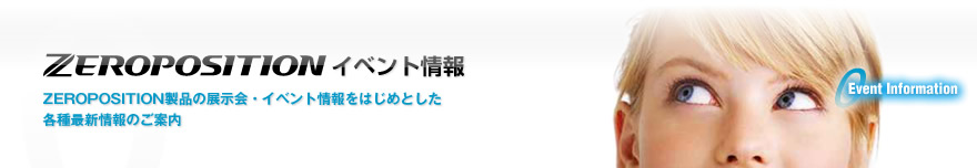 ZEROPOSITION製品の展示会・イベント情報をはじめとした各種最新情報のご案内