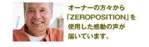 オーナーの方々から  「ZEROPOSITION」を 使用した感動の声が 届いています。